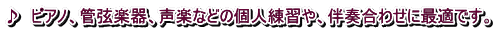 ♪　ピアノ、管弦楽器、声楽などの個人練習や、伴奏合わせに最適です。