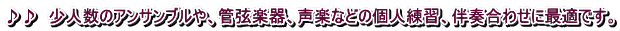 ♪♪　少人数のアンサンブルや、管弦楽器、声楽などの個人練習、伴奏合わせに最適です。